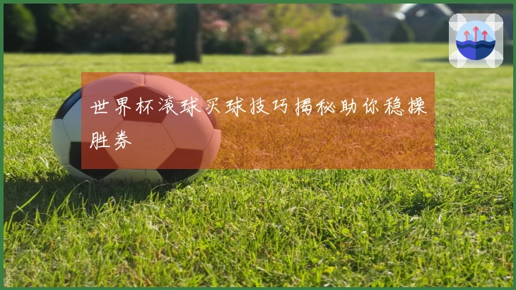 世界杯滚球买球技巧揭秘助你稳操胜券