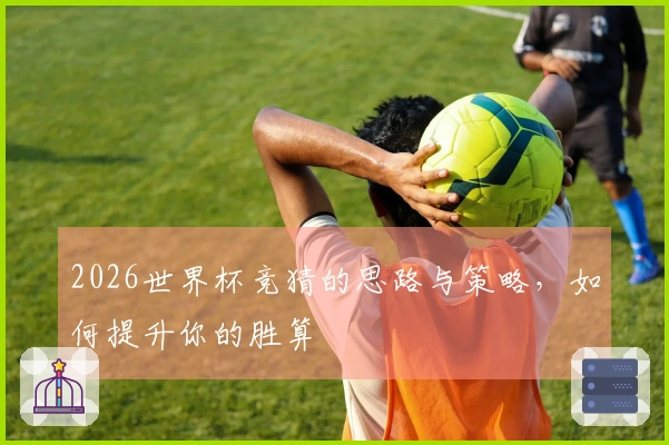 2026世界杯竞猜的思路与策略，如何提升你的胜算