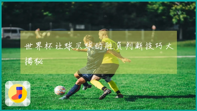 世界杯让球买球的胜负判断技巧大揭秘