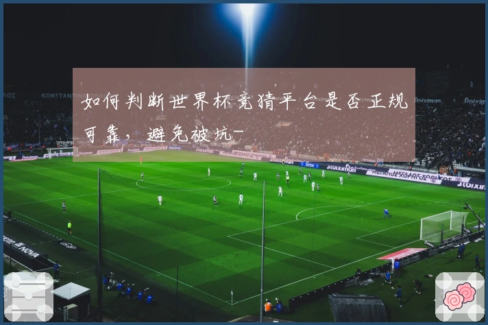如何判断世界杯竞猜平台是否正规可靠，避免被坑-