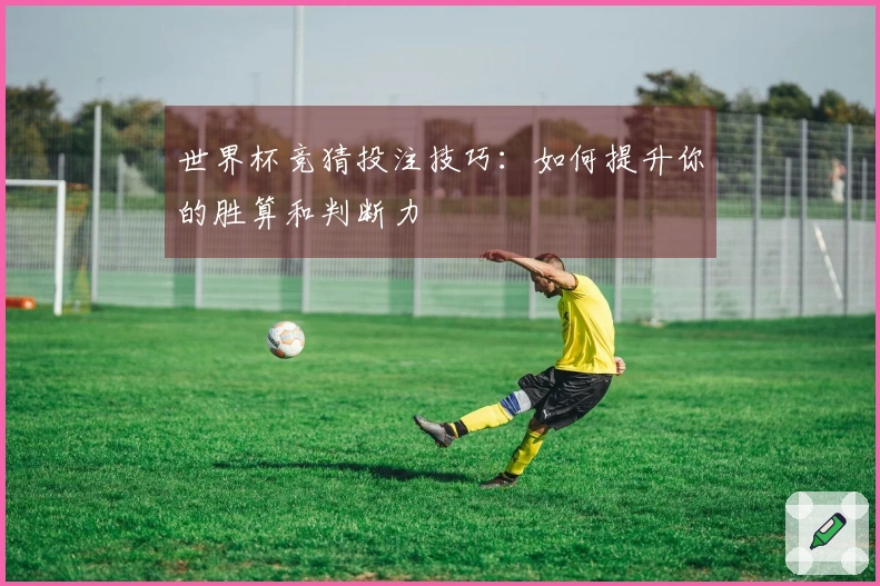 世界杯竞猜投注技巧：如何提升你的胜算和判断力