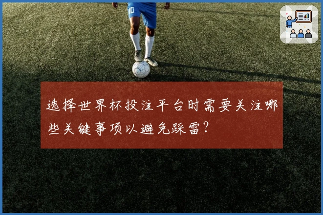 选择世界杯投注平台时需要关注哪些关键事项以避免踩雷？
